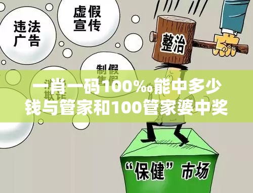 一肖一码100‰能中多少钱与管家和100管家婆中奖概率-改进解答、专家解析解释与落实?留心伪假宣传危害