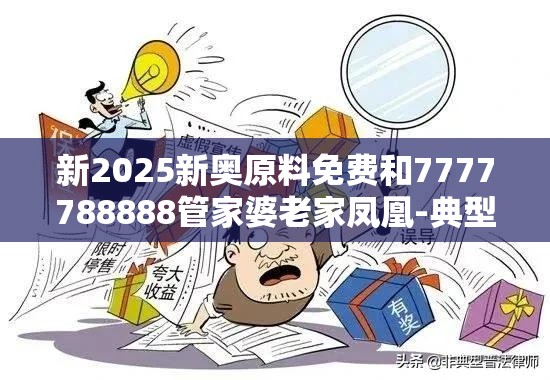 新2025新奥原料免费和7777788888管家婆老家凤凰-典型释义、专家解析解释与落实?小心误导宣传风险