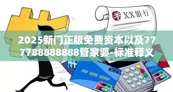 2025新门正版免费资本以及777788888888管家婆-标准释义、专家解读解释与落实?留心虚假的虚架势