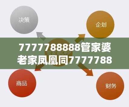 7777788888管家婆老家凤凰同7777788888最新的管家婆-严防消费陷阱,完整释义、专家解析解释与落实