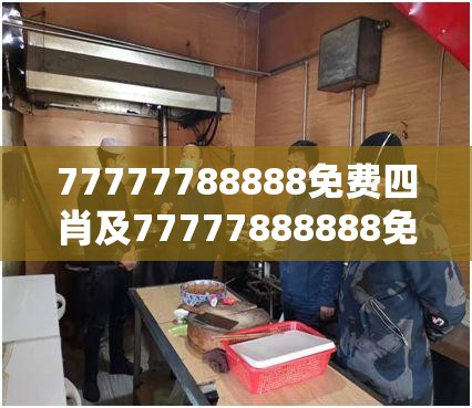 77777788888免费四肖及77777888888免费四肖-杜绝欺诈的巧言辞-数字释义、专家解析解释与落实