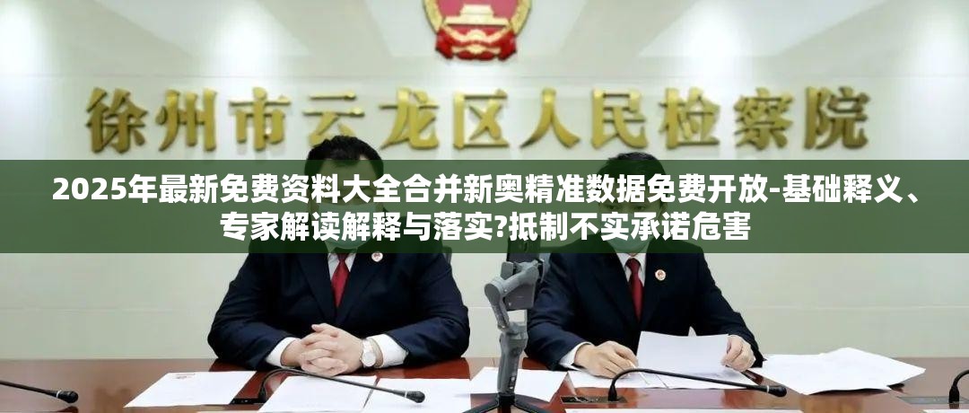 2025年最新免费资料大全合并新奥精准数据免费开放-基础释义、专家解读解释与落实?抵制不实承诺危害
