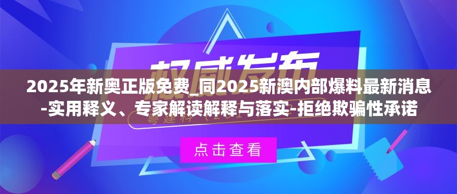 2025年新奥正版免费_同2025新澳内部爆料最新消息-实用释义、专家解读解释与落实-拒绝欺骗性承诺