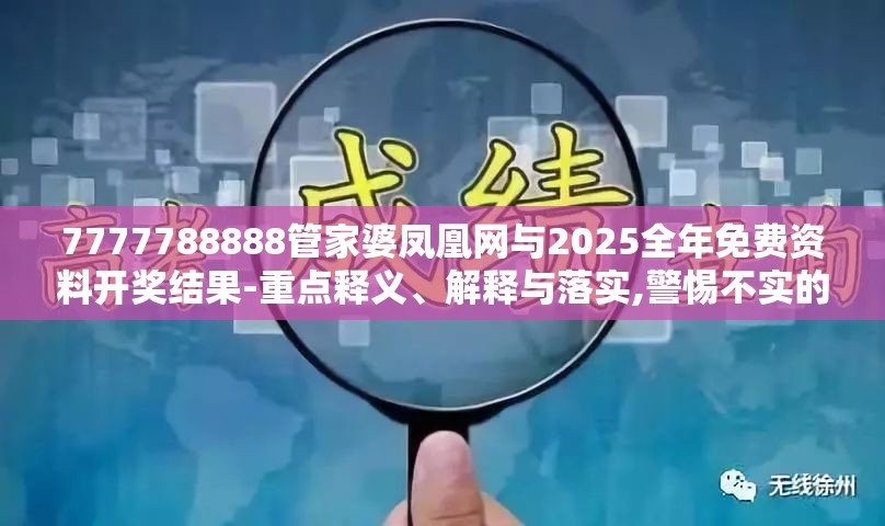 7777788888管家婆凤凰网与2025全年免费资料开奖结果-重点释义、解释与落实,警惕不实的钓鱼钩