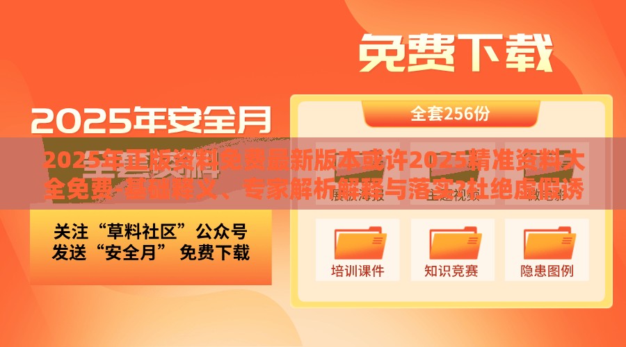 2025年正版资料免费最新版本或许2025精准资料大全免费-基础释义、专家解析解释与落实?杜绝虚假诱导词