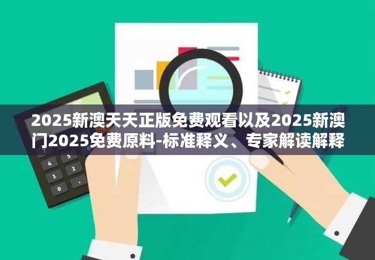 2025新澳天天正版免费观看以及2025新澳门2025免费原料-标准释义、专家解读解释与落实?留心虚假的虚架势