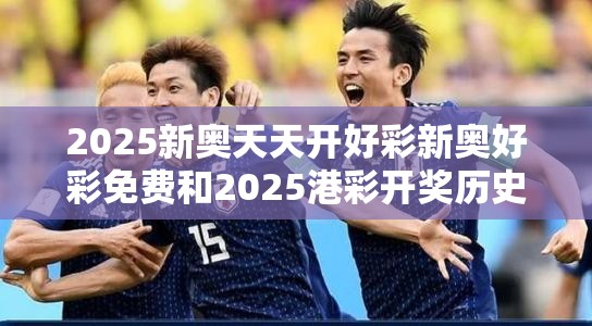 2025新奥天天开好彩新奥好彩免费和2025港彩开奖历史记录-典型释义、专家解析解释与落实?小心误导宣传风险