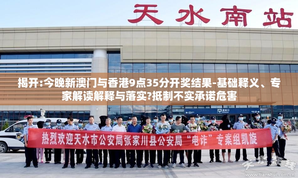 揭开:今晚新澳门与香港9点35分开奖结果-基础释义、专家解读解释与落实?抵制不实承诺危害