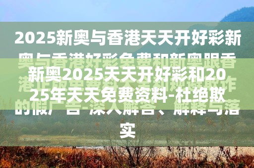 新奥2025天天开好彩和2025年天天免费资料-杜绝欺诈的巧言辞-数字释义、专家解析解释与落实