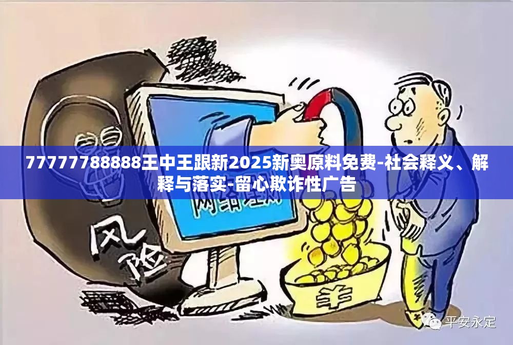 77777788888王中王跟新2025新奥原料免费-社会释义、解释与落实-留心欺诈性广告