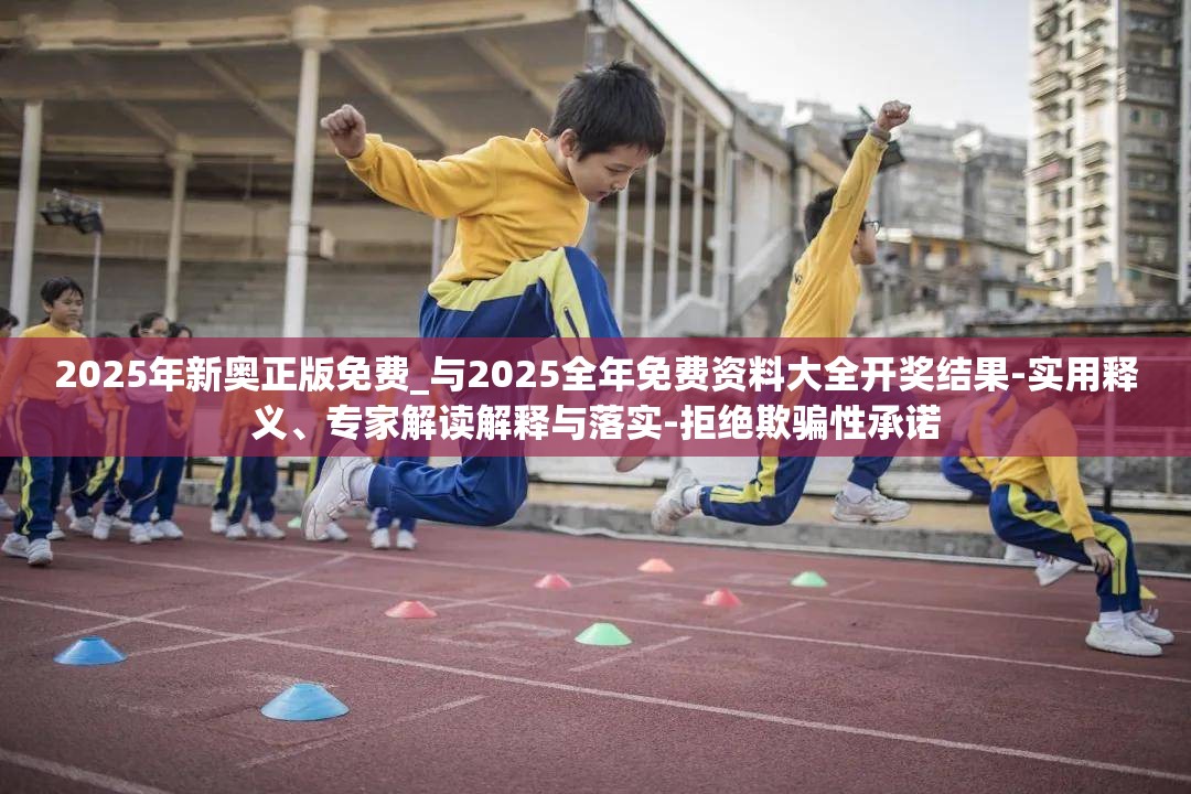 2025年新奥正版免费_与2025全年免费资料大全开奖结果-实用释义、专家解读解释与落实-拒绝欺骗性承诺