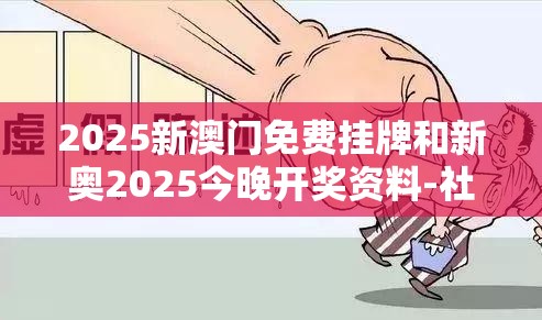 2025新澳门免费挂牌和新奥2025今晚开奖资料-社会释义、解释与落实-留心欺诈性广告