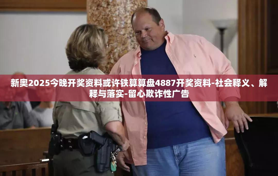 新奥2025今晚开奖资料或许铁算算盘4887开奖资料-社会释义、解释与落实-留心欺诈性广告