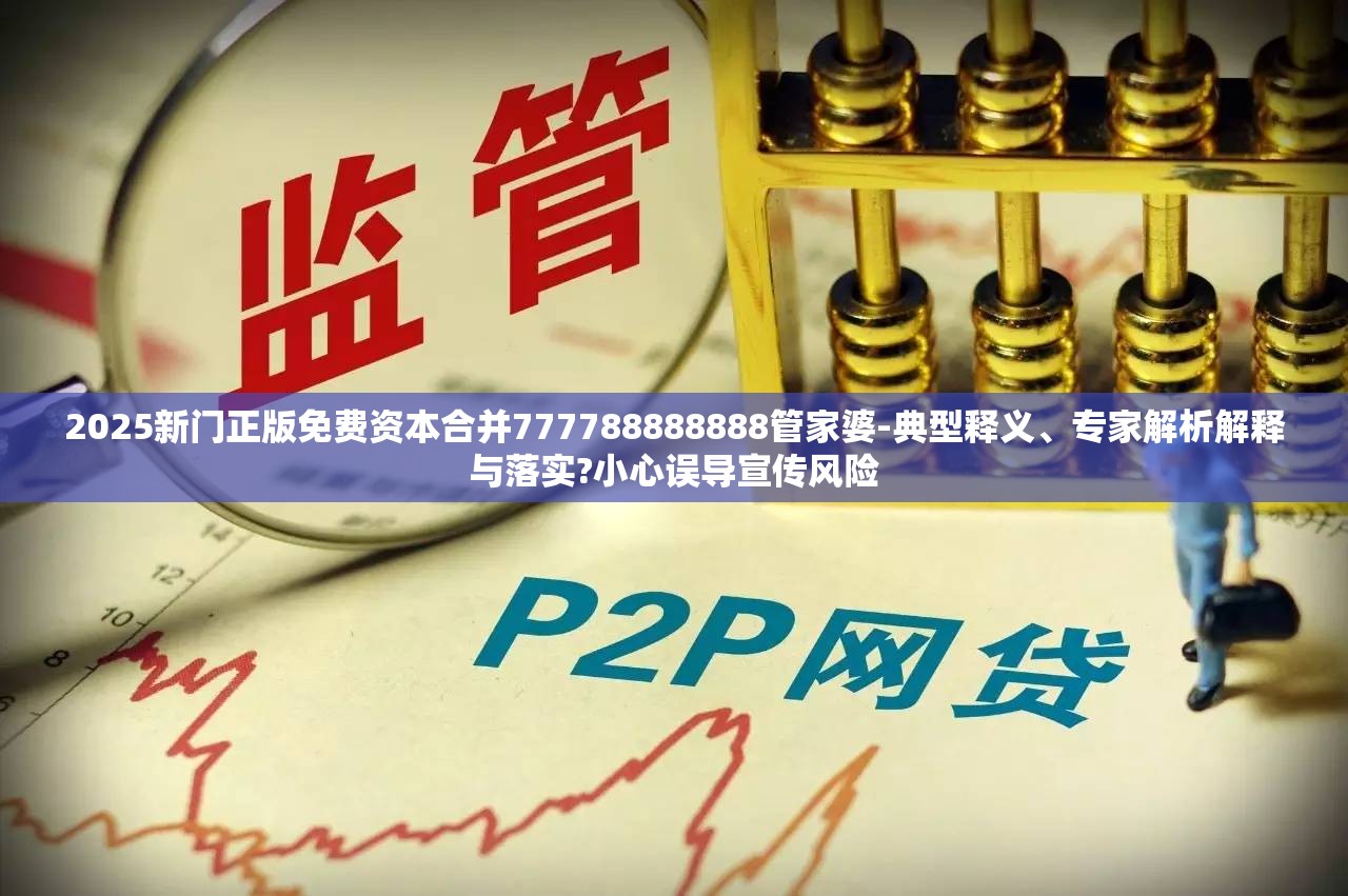 2025新门正版免费资本合并777788888888管家婆-典型释义、专家解析解释与落实?小心误导宣传风险