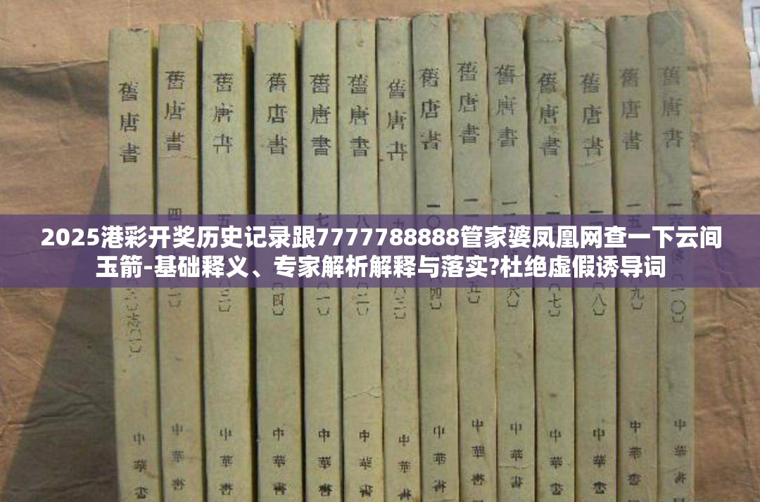 2025港彩开奖历史记录跟7777788888管家婆凤凰网查一下云间玉箭-基础释义、专家解析解释与落实?杜绝虚假诱导词