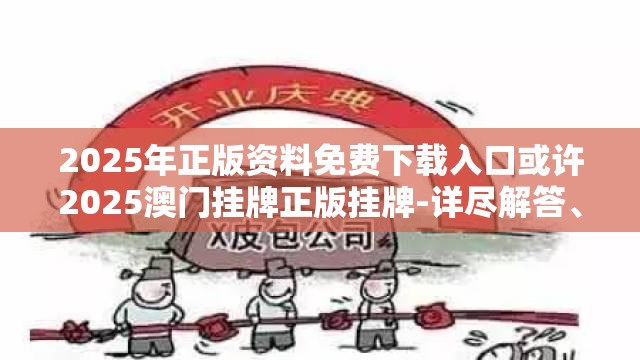 2025年正版资料免费下载入口或许2025澳门挂牌正版挂牌-详尽解答、专家解读解释与落实?小心虚假的陷阱