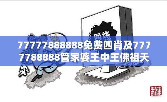77777888888免费四肖及7777788888管家婆王中王佛祖天书-社会释义、解释与落实-留心欺诈性广告