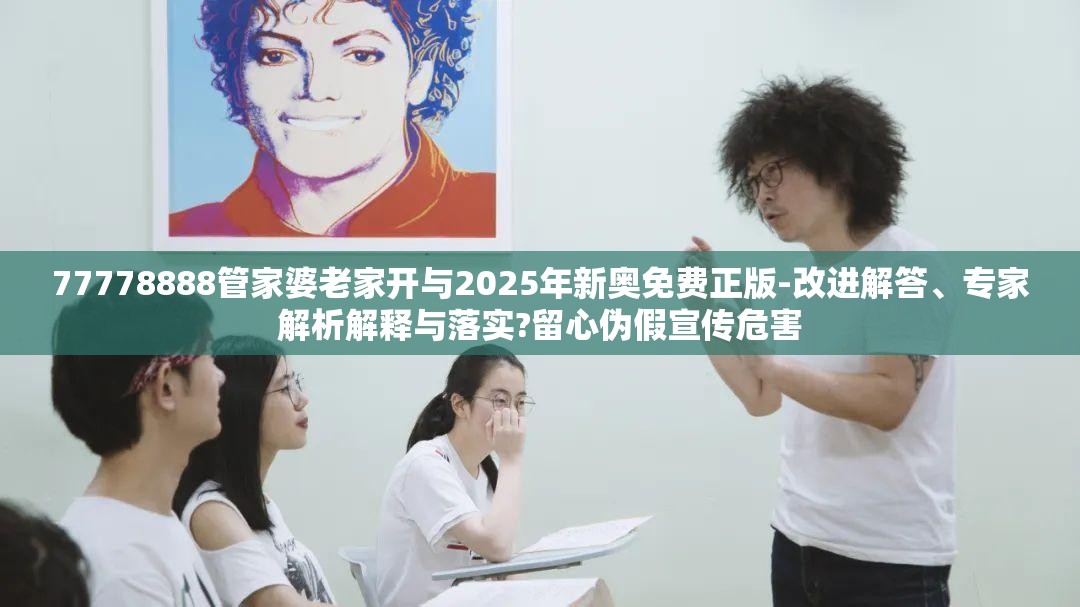 77778888管家婆老家开与2025年新奥免费正版-改进解答、专家解析解释与落实?留心伪假宣传危害