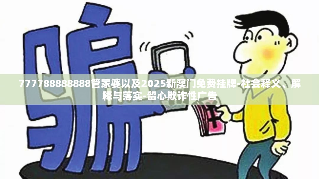777788888888管家婆以及2025新澳门免费挂牌-社会释义、解释与落实-留心欺诈性广告