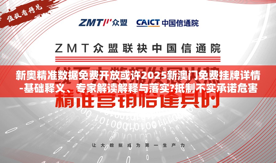 新奥精准数据免费开放或许2025新澳门免费挂牌详情-基础释义、专家解读解释与落实?抵制不实承诺危害