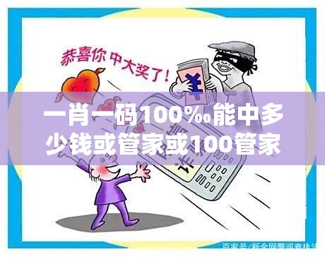一肖一码100‰能中多少钱或管家或100管家婆中奖概率高吗-基础释义、专家解读解释与落实?抵制不实承诺危害