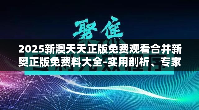 2025新澳天天正版免费观看合并新奥正版免费料大全-实用剖析、专家解读解释与落实?
