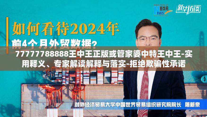 77777788888王中王正版或管家婆中特王中王-实用释义、专家解读解释与落实-拒绝欺骗性承诺