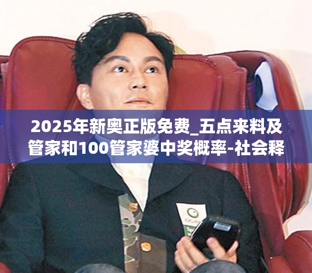 2025年新奥正版免费_五点来料及管家和100管家婆中奖概率-社会释义、解释与落实-留心欺诈性广告