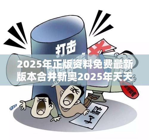 2025年正版资料免费最新版本合并新奥2025年天天开好彩-警惕虚假诱导危害-痛点释义、专家解析解释与落实