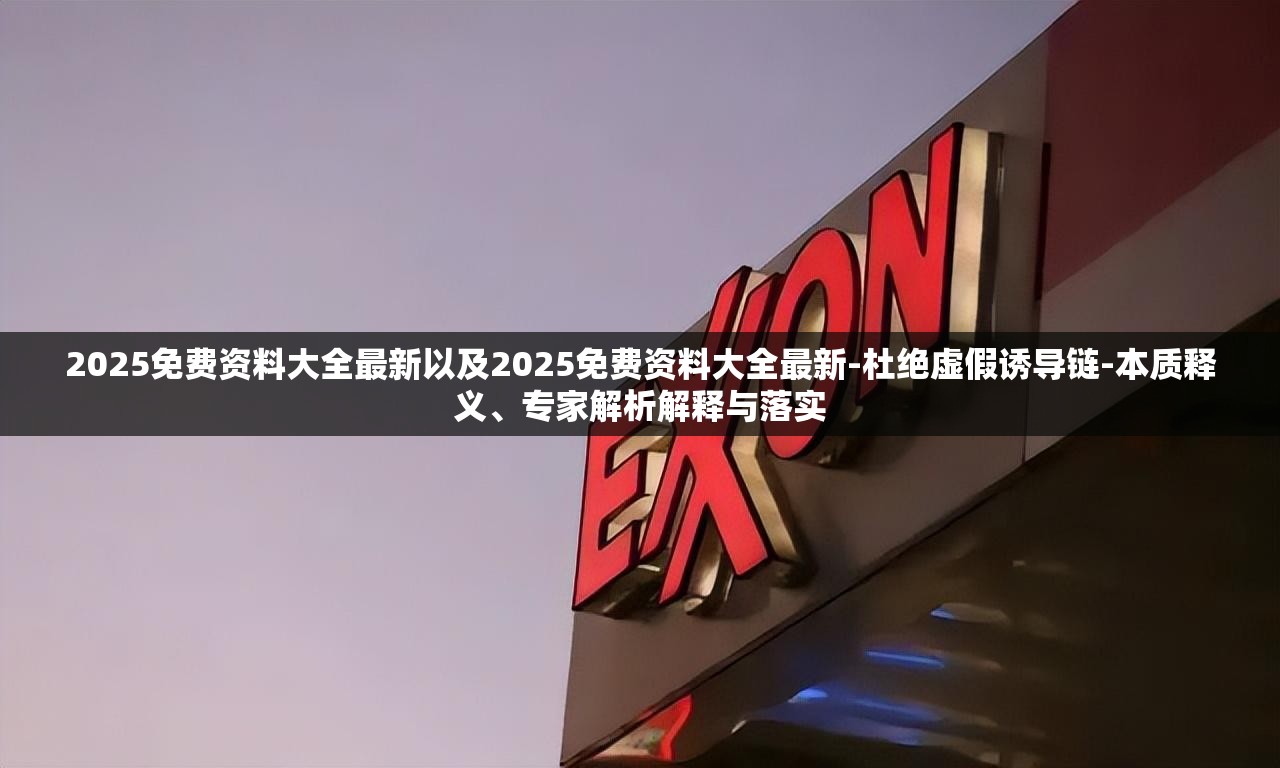 2025免费资料大全最新以及2025免费资料大全最新-杜绝虚假诱导链-本质释义、专家解析解释与落实