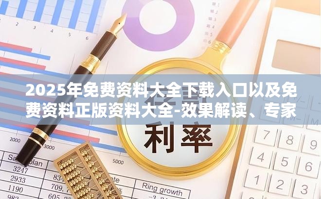 2025年免费资料大全下载入口以及免费资料正版资料大全-效果解读、专家解析解释与落实