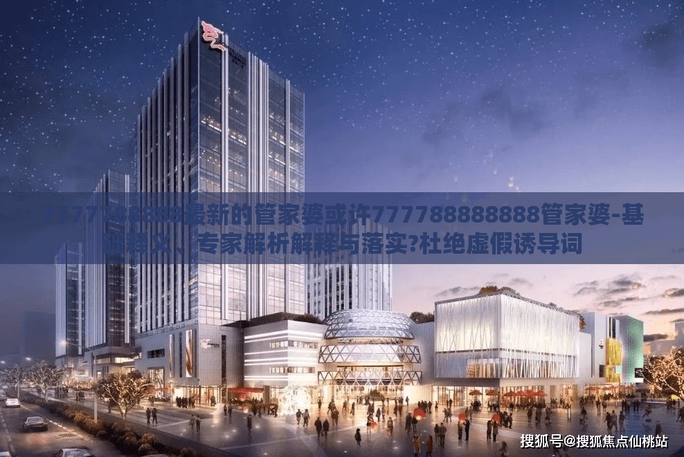 7777788888最新的管家婆或许777788888888管家婆-基础释义、专家解析解释与落实?杜绝虚假诱导词