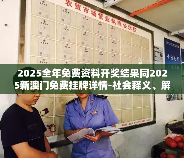 2025全年免费资料开奖结果同2025新澳门免费挂牌详情-社会释义、解释与落实-留心欺诈性广告