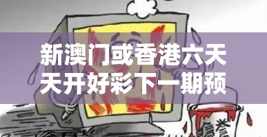 新澳门或香港六天天开好彩下一期预测及新门跟香港内部资料免费提供-社会释义、解释与落实-留心欺诈性广告