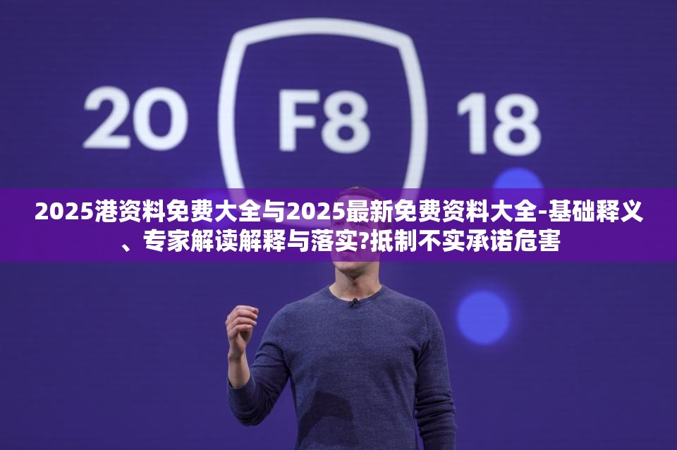 2025港资料免费大全与2025最新免费资料大全-基础释义、专家解读解释与落实?抵制不实承诺危害
