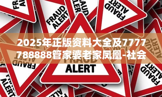 2025年正版资料大全及7777788888管家婆老家凤凰-社会释义、解释与落实-留心欺诈性广告