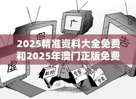 2025精准资料大全免费和2025年澳门正版免费资本车-个人释义、专家解析解释与落实?留心虚假的虚架势