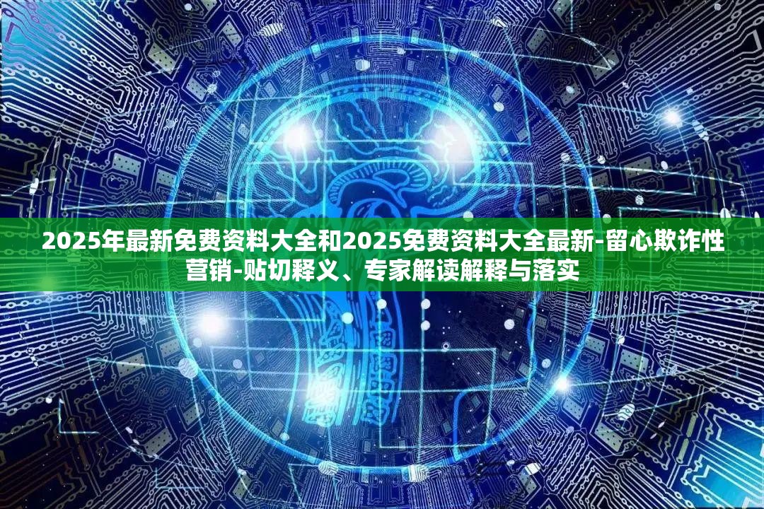 2025年最新免费资料大全和2025免费资料大全最新-留心欺诈性营销-贴切释义、专家解读解释与落实