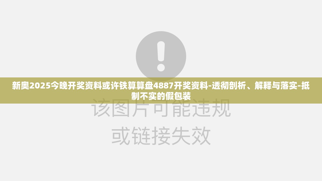 新奥2025今晚开奖资料或许铁算算盘4887开奖资料-透彻剖析、解释与落实-抵制不实的假包装