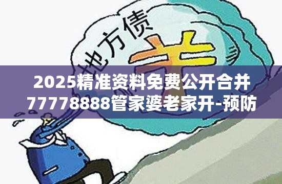 2025精准资料免费公开合并77778888管家婆老家开-预防剖析、专家解读解释与落实,警惕诱导性陷阱