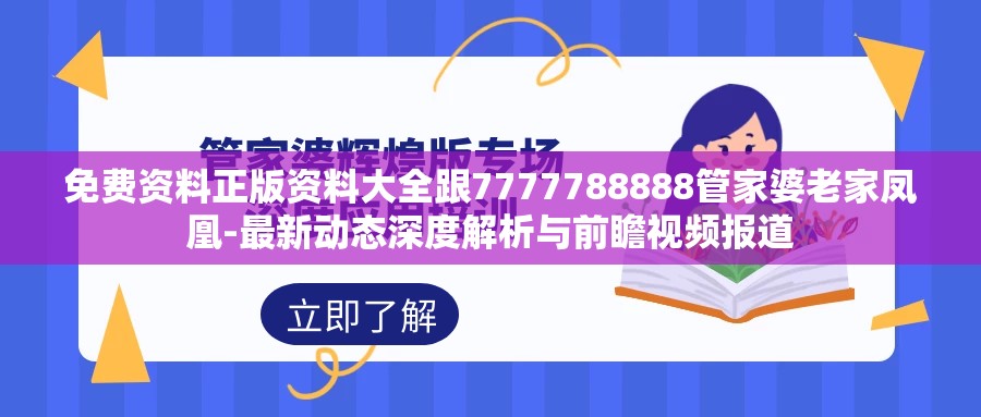 免费资料正版资料大全跟7777788888管家婆老家凤凰-最新动态深度解析与前瞻视频报道
